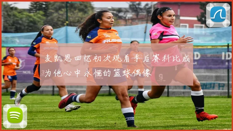 麦凯恩回忆初次观看季后赛科比成为他心中永恒的篮球偶像