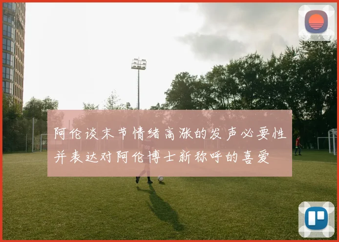 阿伦谈末节情绪高涨的发声必要性并表达对阿伦博士新称呼的喜爱