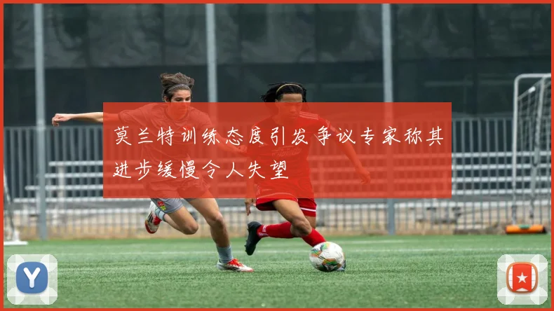 莫兰特训练态度引发争议专家称其进步缓慢令人失望
