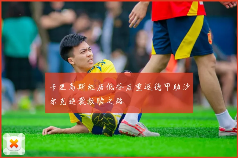 卡里乌斯经历低谷后重返德甲助沙尔克逆袭救赎之路