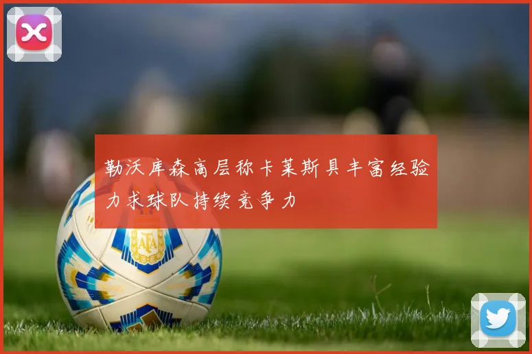 勒沃库森高层称卡莱斯具丰富经验力求球队持续竞争力