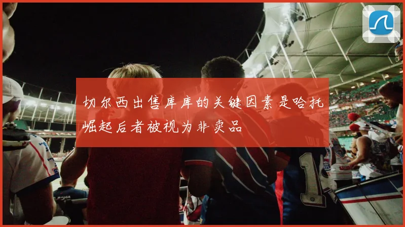 切尔西出售库库的关键因素是哈托崛起后者被视为非卖品