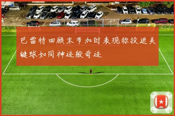 巴雷特回顾末节加时表现称投进关键球如同神迹般奇迹