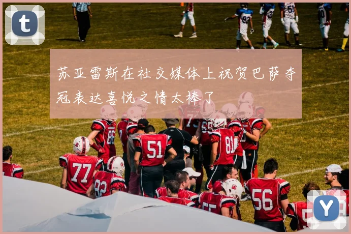 苏亚雷斯在社交媒体上祝贺巴萨夺冠表达喜悦之情太棒了
